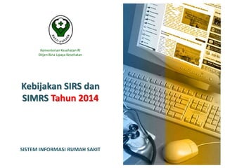 Kebijakan SIRS dan
SIMRS Tahun 2014
Kementerian Kesehatan RI
Ditjen Bina Upaya Kesehatan
SISTEM INFORMASI RUMAH SAKIT
 