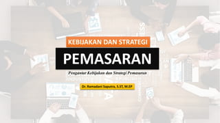 KEBIJAKAN DAN STRATEGI
PEMASARAN
Dr. Ramadani Saputra, S.ST, M.EP
Pengantar Kebijakan dan Strategi Pemasaran
 
