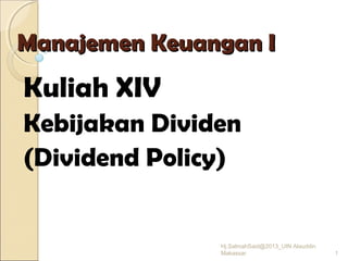 Manajemen Keuangan IManajemen Keuangan I
Kuliah XIV
Kebijakan Dividen
(Dividend Policy)
1
Hj.SalmahSaid@2013_UIN Alauddin
Makassar
 