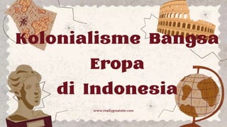 www.reallygreatsite.com
Kolonialisme Bangsa
Eropa
di Indonesia
 