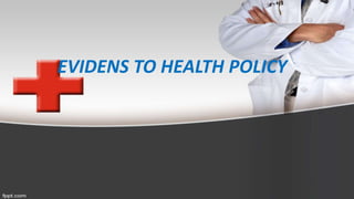 EVIDENS TO HEALTH POLICY
 