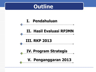 Outline
I. Pendahuluan
II. Hasil Evaluasi RPJMN

III. RKP 2013
IV. Program Strategis
V. Penganggaran 2013

 