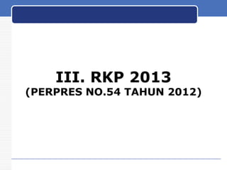 III. RKP 2013

(PERPRES NO.54 TAHUN 2012)

 