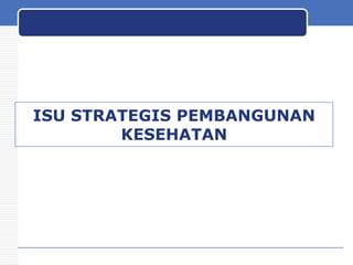 ISU STRATEGIS PEMBANGUNAN
KESEHATAN

 
