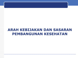 ARAH KEBIJAKAN DAN SASARAN
PEMBANGUNAN KESEHATAN

 