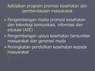 Kebijakan program promosi kesehatan dan
pemberdayaan masyarakat
►Pengembangan media promosi kesehatan
dan teknologi komunikasi, informasi dan
edukasi (KIE)
►Pengembangan upaya kesehatan bersumber
masyarakat dan generasi muda
►Peningkatan pendidikan kesehatan kepada
masyarakat
 