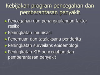 Kebijakan program pencegahan dan
pemberantasan penyakit
►Pencegahan dan penanggulangan faktor
resiko
►Peningkatan imunisasi
►Penemuan dan tatalaksana penderita
►Peningkatan surveilans epidemologi
►Peningkatan KIE pencegahan dan
pemberantasan penyakit
 