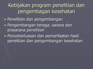Kebijakan program penelitian dan
pengembagan kesehatan
►Penelitian dan pengembangan
►Pengembangan tenaga, sarana dan
prasarana penelitian
►Penyebarluasan dan pemanfaatan hasil
penelitian dan pengembangan kesehatan
 