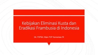 Kebijakan Eliminasi Kusta dan
Eradikasi Frambusia di Indonesia
Dit. P2PML Ditjen P2P Kemenkes RI
 