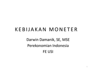 KEBIJAKAN MONETER
   Darwin Damanik, SE, MSE
   Perekonomian Indonesia
           FE USI


                             1
 