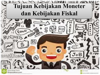Tujuan Kebijakan Moneter
dan Kebijakan Fiskal
 