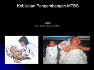 1
Kebijakan Pengembangan MTBS
Oleh :
Rizky Andriani Bakara, sst, M.K.M
 