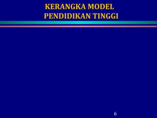 KERANGKA MODEL
PENDIDIKAN TINGGI
6
 