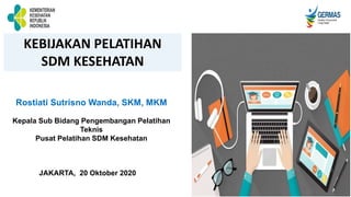 KEBIJAKAN PELATIHAN
SDM KESEHATAN
Rostiati Sutrisno Wanda, SKM, MKM
Kepala Sub Bidang Pengembangan Pelatihan
Teknis
Pusat Pelatihan SDM Kesehatan
JAKARTA, 20 Oktober 2020
 
