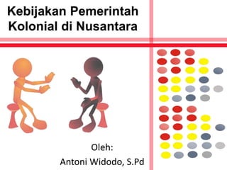 Kebijakan Pemerintah
Kolonial di Nusantara
Oleh:
Antoni Widodo, S.Pd
 