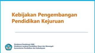 1
Direktorat Pembinaan SMK
Direktorat Jenderal Pendidikan Dasar dan Menengah
Kementerian Pendidikan dan Kebudayaan
Kebijakan Pengembangan
Pendidikan Kejuruan
 