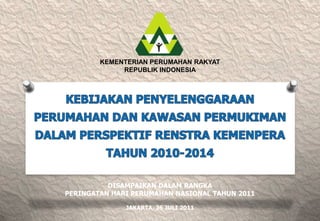 KEMENTERIAN PERUMAHAN RAKYAT
             REPUBLIK INDONESIA




          DISAMPAIKAN DALAM RANGKA
PERINGATAN HARI PERUMAHAN NASIONAL TAHUN 2011

              JAKARTA, 26 JULI 2011
 