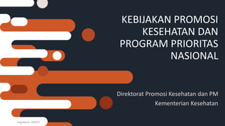 KEBIJAKAN PROMOSI
KESEHATAN DAN
PROGRAM PRIORITAS
NASIONAL
Direktorat Promosi Kesehatan dan PM
Kementerian Kesehatan
Yogyakarta, 260319
 
