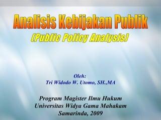 (Public Policy Analysis) Analisis Kebijakan Publik Oleh:  Tri Widodo W. Utomo, SH.,MA Program Magister Ilmu Hukum Universitas Widya Gama Mahakam Samarinda, 2009 