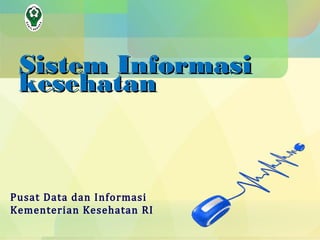 Sistem Informasi
 kesehatan



Pusat Data dan Informasi
Kementerian Kesehatan RI
 