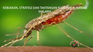 KEBIJAKAN, STRATEGI DAN TANTANGAN NASIONAL ELIMINASI
MALARIA
 