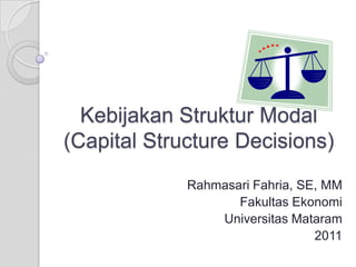 Kebijakan Struktur Modal
(Capital Structure Decisions)
             Rahmasari Fahria, SE, MM
                    Fakultas Ekonomi
                 Universitas Mataram
                                 2011
 