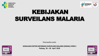 KEBIJAKAN
SURVEILANS MALARIA
Disampaikan pada:
SOSIALISASI SISTEM INFORMASI SURVEILANS MALARIA (SISMAL) VERSI 2
Padang, 26 – 28 April 2018
 