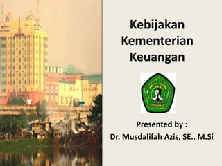 Kebijakan 
Kementerian 
Keuangan 
Presented by : 
Dr. Musdalifah Azis, SE., M.Si 
 