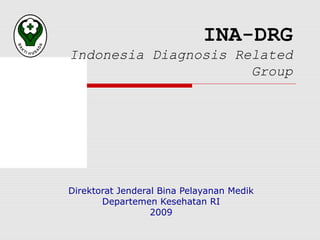 INA-DRG
Indonesia Diagnosis Related
                      Group




Direktorat Jenderal Bina Pelayanan Medik
       Departemen Kesehatan RI
                  2009
 