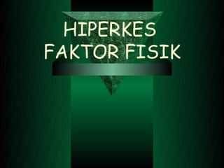 HIPERKES
FAKTOR FISIK
 