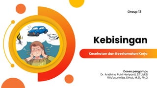 Kebisingan
Kesehatan dan Keselamatan Kerja
Group 13
Dosen pengampu
Dr. Andhina Putri Heriyanti, S.T., M.Si.
Rifa'atunnisa, S.Hut., M.Si., Ph.D.
 
