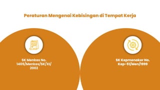 Peraturan Mengenai Kebisingan di Tempat Kerja
SK Menkes No.
1405/Menkes/SK/XI/
2002
SK Kepmenaker No.
Kep-51/Men/1999
 