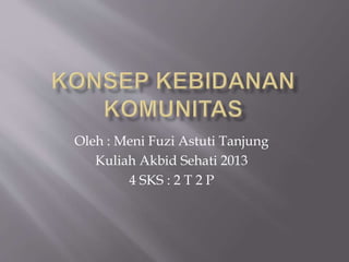 Oleh : Meni Fuzi Astuti Tanjung
Kuliah Akbid Sehati 2013
4 SKS : 2 T 2 P
 