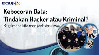 Kebocoran Data:
Tindakan Hacker atau Kriminal?
Bagaimana kita mengantisipasinya?
 