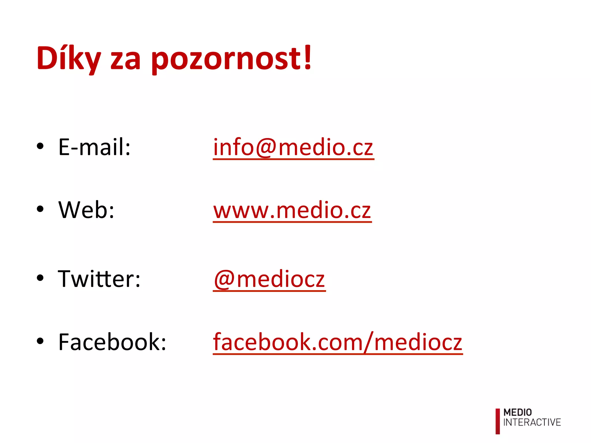 Díky	
  za	
  pozornost!	
  
•  E-­‐mail: 	
   	
  info@medio.cz	
  	
  
	
  
•  Web: 	
   	
  www.medio.cz	
  	
  
•  Twi9er: 	
   	
  @mediocz	
  
	
  
•  Facebook: 	
  facebook.com/mediocz	
   	
  
	
   	
  	
  
 