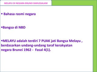 MELAYU DI NEGARA BRUNEI DARUSSALAM



 Bahasa rasmi negara


Bangsa di NBD


MELAYU adalah terdiri 7 PUAK jati Bangsa Melayu ,
berdasarkan undang-undang taraf kerakyatan
negara Brunei 1962 - Fasal 4(1).
 
