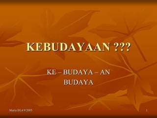 Maria IH,4/9/2005 1
KEBUDAYAAN ???
KE – BUDAYA – AN
BUDAYA
 