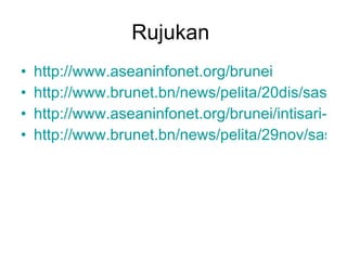 Rujukan  http:// www.aseaninfonet.org/brunei http://www.brunet.bn/news/pelita/20dis/sasbuday.htm http://www.aseaninfonet.org/brunei/intisari-kebudayaan-brunei/ http://www.brunet.bn/news/pelita/29nov/sasbuday.htm 
