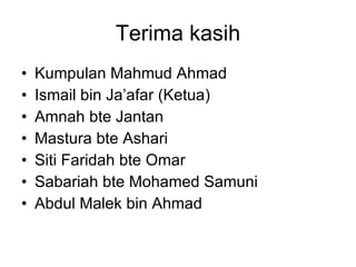Terima kasih Kumpulan Mahmud Ahmad Ismail bin Ja’afar (Ketua) Amnah bte Jantan Mastura bte Ashari Siti Faridah bte Omar Sabariah bte Mohamed Samuni Abdul Malek bin Ahmad 