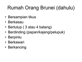 Rumah Orang Brunei (dahulu) Bersampian tikus Berkasau Bertutup ( 3 atau 4 batang) Berdinding (papan/kajang/pelupuk) Berpintu Berkawari Berkancing 