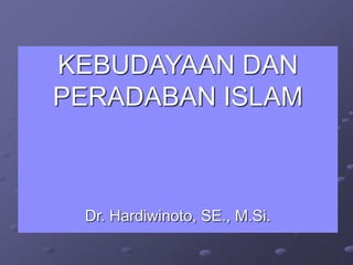 KEBUDAYAAN DAN
PERADABAN ISLAM
Dr. Hardiwinoto, SE., M.Si.
 