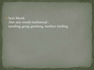  Seni Musik
Alat-alat musik tradisional :
sunding, gong, gendang, tambor, tinding.
 
