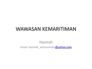 WAWASAN KEMARITIMAN 
Hasniah 
Email: hasniah_antrounhalu@yahoo.com 
 