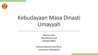 Kebudayaan Masa Dinasti
Umayyah
Disusun oleh:
Wily Mohammad
120410170051
Fakultas Ekonomi dan Bisnis
Universitas Padjadjaran
1
 