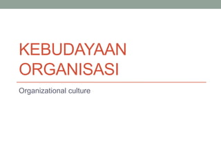 KEBUDAYAAN
ORGANISASI
Organizational culture
 