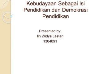 Kebudayaan Sebagai Isi 
Pendidikan dan Demokrasi 
Pendidikan 
Presented by: 
Iin Widya Lestari 
1304091 
 