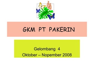 GKM  PT  PAKERIN Gelombang  4 Oktober – Nopember 2008 
