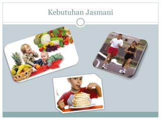 Kebutuhan Jasmani 
 