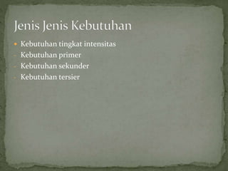  Kebutuhan tingkat intensitas 
- Kebutuhan primer 
- Kebutuhan sekunder 
- Kebutuhan tersier 
 