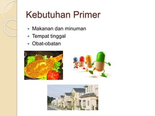 Kebutuhan Primer 
 Makanan dan minuman 
 Tempat tinggal 
 Obat-obatan 
 
